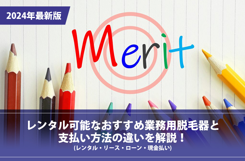 【2024年最新版】レンタル可能なおすすめ業務用脱毛器と支払い方法の違いを解説！（レンタル・リース・ローン・現金払い）